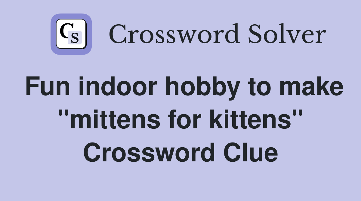 Fun indoor hobby to make "mittens for kittens" Crossword Clue Answers